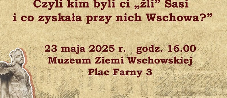 "Sasi na tronie Polski i we Wschowie. Między mitami, a prawdą. Czyli kim byli ci "źli " Sasi". Wykład i rozmowa z prof. Adamem Perłakowskim z Uniwersytetu Jagiellońskiego.